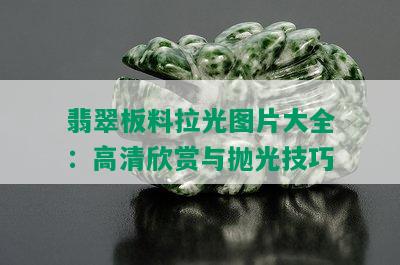 翡翠板料拉光图片大全：高清欣赏与抛光技巧