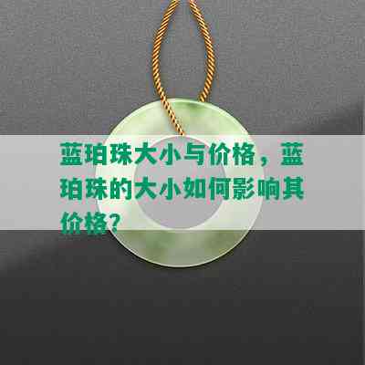 蓝珀珠大小与价格，蓝珀珠的大小如何影响其价格？