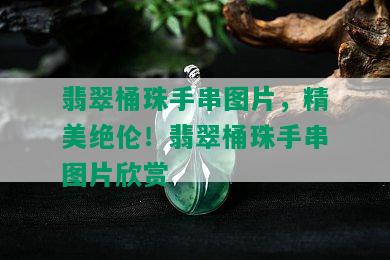 翡翠桶珠手串图片，精美绝伦！翡翠桶珠手串图片欣赏