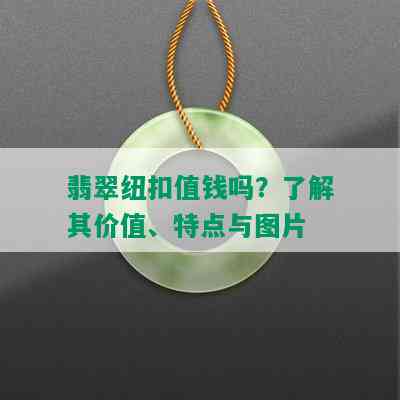 翡翠纽扣值钱吗？了解其价值、特点与图片