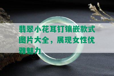 翡翠小花耳钉镶嵌款式图片大全，展现女性优雅魅力