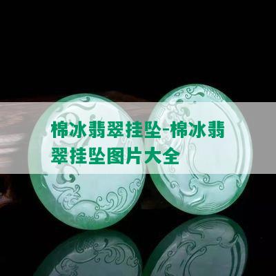 棉冰翡翠挂坠-棉冰翡翠挂坠图片大全