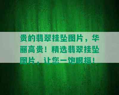 贵的翡翠挂坠图片，华丽高贵！精选翡翠挂坠图片，让您一饱眼福！