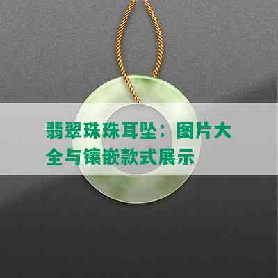 翡翠珠珠耳坠：图片大全与镶嵌款式展示