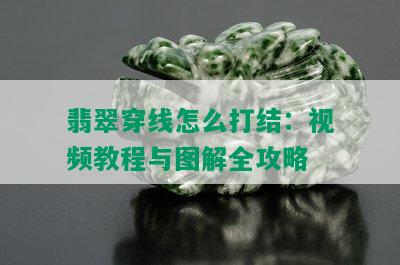 翡翠穿线怎么打结：视频教程与图解全攻略