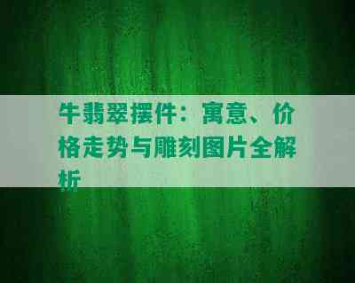 牛翡翠摆件：寓意、价格走势与雕刻图片全解析