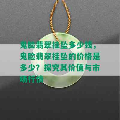 鬼脸翡翠挂坠多少钱，鬼脸翡翠挂坠的价格是多少？探究其价值与市场行情