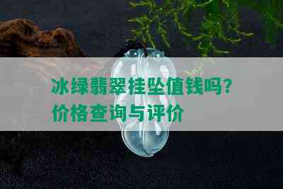 冰绿翡翠挂坠值钱吗？价格查询与评价