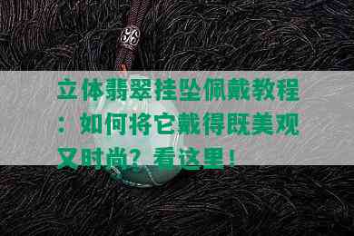 立体翡翠挂坠佩戴教程：如何将它戴得既美观又时尚？看这里！