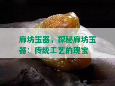 廊坊玉器，探秘廊坊玉器：传统工艺的瑰宝