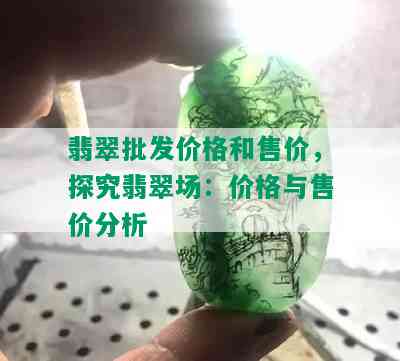 翡翠批发价格和售价，探究翡翠场：价格与售价分析