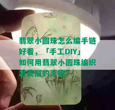 翡翠小圆珠怎么编手链好看，「手工DIY」如何用翡翠小圆珠编织出美丽的手链？