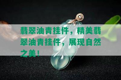 翡翠油青挂件，精美翡翠油青挂件，展现自然之美！