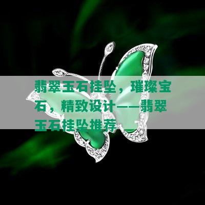 翡翠玉石挂坠，璀璨宝石，精致设计——翡翠玉石挂坠推荐