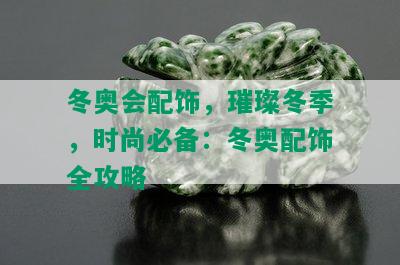 冬奥会配饰，璀璨冬季，时尚必备：冬奥配饰全攻略