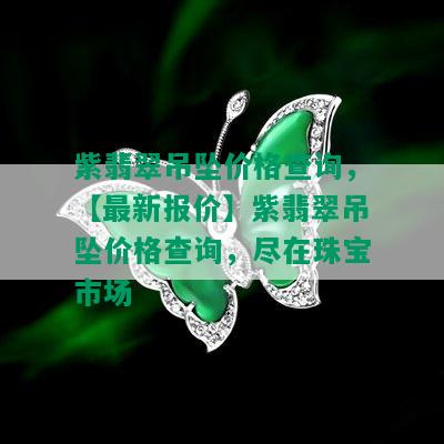 紫翡翠吊坠价格查询，【最新报价】紫翡翠吊坠价格查询，尽在珠宝市场