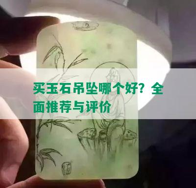 买玉石吊坠哪个好？全面推荐与评价