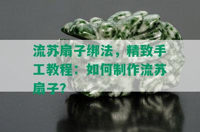 流苏扇子绑法，精致手工教程：如何制作流苏扇子？