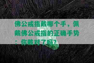 佛公戒指戴哪个手，佩戴佛公戒指的正确手势：你戴对了吗？