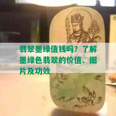 翡翠墨绿值钱吗？了解墨绿色翡翠的价值、图片及功效