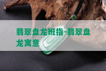 翡翠盘龙班指-翡翠盘龙寓意