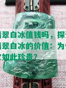 翡翠白冰值钱吗，探讨翡翠白冰的价值：为何它如此珍贵？