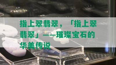 指上翠翡翠，「指上翠翡翠」——璀璨宝石的华美传说