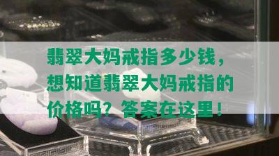 翡翠大妈戒指多少钱，想知道翡翠大妈戒指的价格吗？答案在这里！