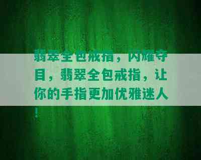 翡翠全包戒指，闪耀夺目，翡翠全包戒指，让你的手指更加优雅迷人！