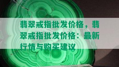 翡翠戒指批发价格，翡翠戒指批发价格：最新行情与购买建议