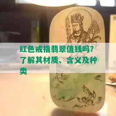 红色戒指翡翠值钱吗？了解其材质、含义及种类