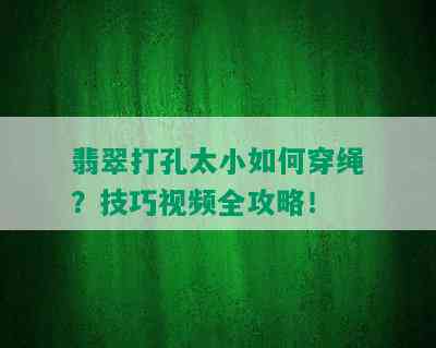 翡翠打孔太小如何穿绳？技巧视频全攻略！