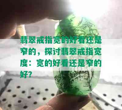 翡翠戒指宽的好看还是窄的，探讨翡翠戒指宽度：宽的好看还是窄的好？