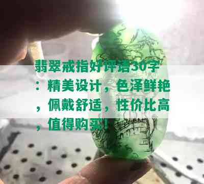 翡翠戒指好评语30字：精美设计，色泽鲜艳，佩戴舒适，性价比高，值得购买！