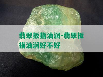 翡翠扳指油润-翡翠扳指油润好不好