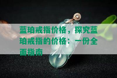 蓝珀戒指价格，探究蓝珀戒指的价格：一份全面指南