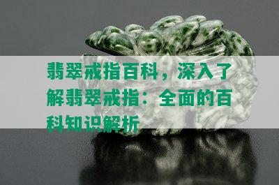 翡翠戒指百科，深入了解翡翠戒指：全面的百科知识解析