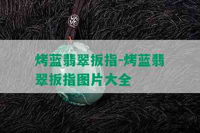 烤蓝翡翠扳指-烤蓝翡翠扳指图片大全