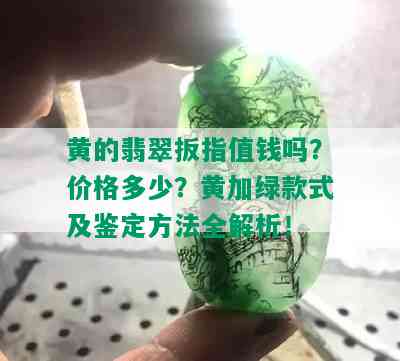 黄的翡翠扳指值钱吗？价格多少？黄加绿款式及鉴定方法全解析！