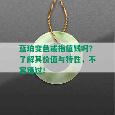 蓝珀变色戒指值钱吗？了解其价值与特性，不容错过！