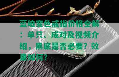 蓝珀变色戒指价格全解：单只、成对及视频介绍，黑底是否必要？效果如何？