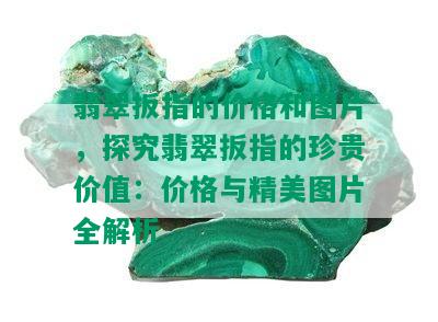 翡翠扳指的价格和图片，探究翡翠扳指的珍贵价值：价格与精美图片全解析