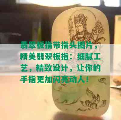 翡翠板指带指头图片，精美翡翠板指：细腻工艺，精致设计，让你的手指更加闪亮动人！