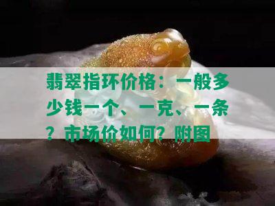 翡翠指环价格：一般多少钱一个、一克、一条？市场价如何？附图