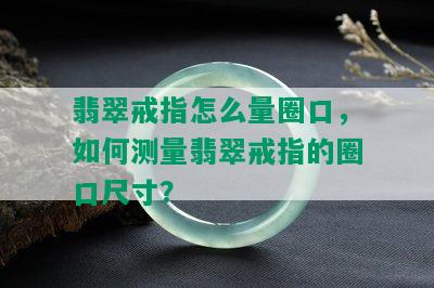 翡翠戒指怎么量圈口，如何测量翡翠戒指的圈口尺寸？