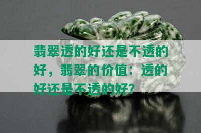 翡翠透的好还是不透的好，翡翠的价值：透的好还是不透的好？