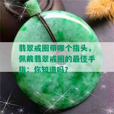 翡翠戒圈带哪个指头，佩戴翡翠戒圈的更佳手指：你知道吗？