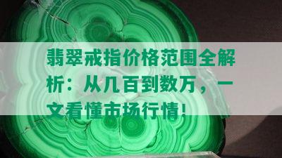 翡翠戒指价格范围全解析：从几百到数万，一文看懂市场行情！