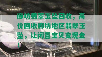 廊坊翡翠玉坠回收，高价回收廊坊地区翡翠玉坠，让闲置宝贝变现金！