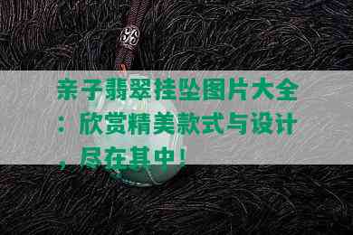 亲子翡翠挂坠图片大全：欣赏精美款式与设计，尽在其中！